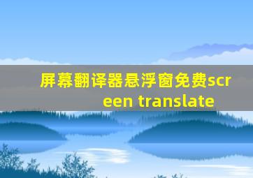 屏幕翻译器悬浮窗免费screen translate